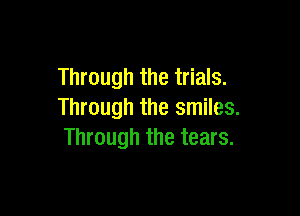 Through the trials.

Through the smiles.
Through the tears.