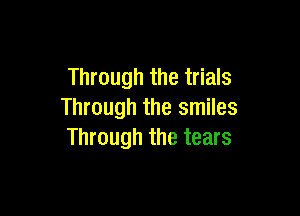 Through the trials

Through the smiles
Through the tears