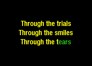 Through the trials

Through the smiles
Through the tears