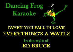 Dancing Frog 4
Karaoke

(WHEN YOU FALL IN LOVE)
EVERYTHING'S A WATLZ

In the style of
ED BRUCE