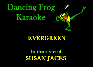 Dancing Frog ?
Kamoke

EVERGREEN

In the style of
SUSAN JACKS
