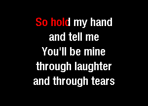 80 hold my hand
and tell me
You'll be mine

through laughter
and through tears