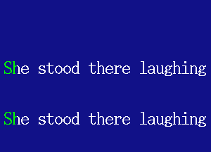 She stood there laughing

She stood there laughing