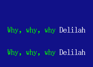 Why, why, why Delilah

Why, why, why Delilah