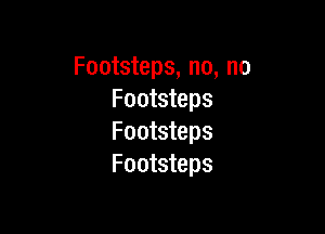 Footsteps, no, no
Footsteps

Footsteps
Footsteps