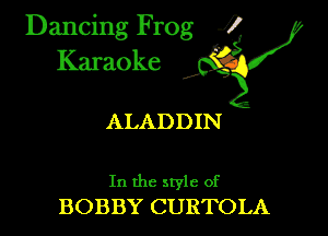 Dancing Frog ?
Kamoke

ALADDIN

In the style of
BOBBY CURTOLA