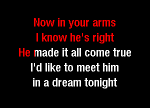 Now in your arms
I know he's right
He made it all come true

I'd like to meet him
in a dream tonight