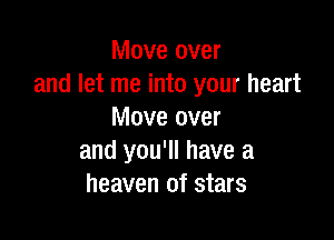 Move over
and let me into your heart
Move over

and you'll have a
heaven of stars