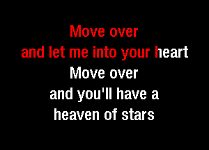 Move over
and let me into your heart
Move over

and you'll have a
heaven of stars