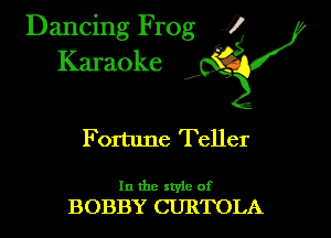 Dancing Frog ?
Kamoke y

Fortune Teller

In the xtyie of
BOBBY CURTOLA