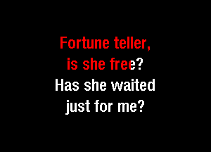 Fortune teller,
is she free?

Has she waited
just for me?