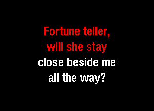 Fortune teller,
will she stay

close beside me
all the way?