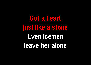 Got a heart
just like a stone

Even icemen
leave her alone