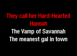 They call her Hard-Hearted
Hannah

The Vamp of Savannah
The meanest gal in town