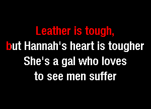 Leather is tough,
but Hannah's heart is tougher

She's a gal who loves
to see men suffer