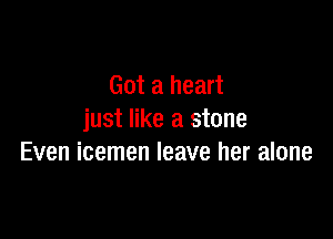 Got a heart

just like a stone
Even icemen leave her alone