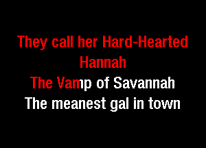 They call her Hard-Hearted
Hannah

The Vamp of Savannah
The meanest gal in town