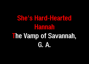 She's Hard-Hearted
Hannah

The Vamp of Savannah,
G. A.