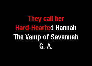 They call her
Hard-Hearted Hannah

The Vamp of Savannah
G. A.