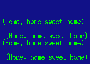 (Home, home sweet home)

(Home, home sweet home)
(Home, home sweet home)

(Home, home sweet home)