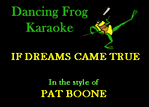 Dancing Frog 4
Karaoke

IF DREAMS CAME TRUE

In the style of
PAT BOONE