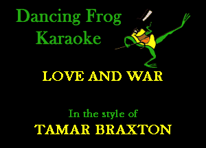 Dancing Frog XI
Karaoke ' '

LOVE AN D WAR

In the style of
TAMAR BRAXTON