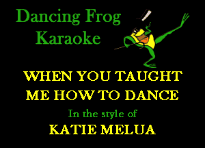 Dancing Frog J?
Karaoke

WHEN YOU TAUGHT

ME HOW TO DANCE
In the style of
KATIE MELUA