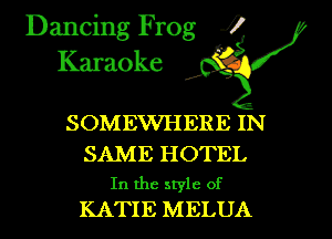 Dancing Frog i
Karaoke

SOMEWHERE IN

SAME HOTEL
In the style of
KATIE MELUA