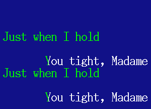 Just when I hold

You tight, Madame
Just when I hold

You tight, Madame