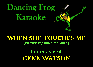 Dancing Frog 4
Karaoke

WHEN SHE TOUCHES IVIE

(written by Mike McGuire)

In the style of
GENE WATSON