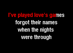 I've played Iove's games
forgot their names

when the nights
were through