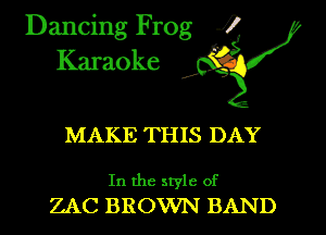 Dancing Frog i
Karaoke

MAKE THIS DAY

In the style of
ZAC BROWN BAND