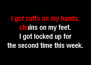 I got cuffs on my hands,
chains on my feet.

I got locked up for
the second time this week.