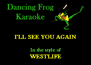 Dancing Frog i
Karaoke

I'LL SEE YOU AGAIN

In the style of
WESTLIFE