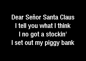 Dear Seflor Santa Claus
I tell you what I think

I no got a stockin'
I set out my piggy bank