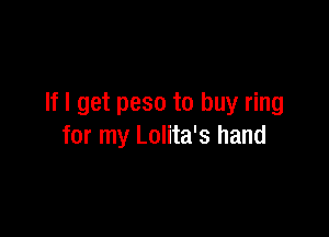 If I get peso to buy ring

for my Lolita's hand