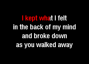 I kept what I felt
in the back of my mind

and broke down
as you walked away