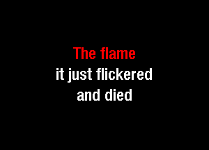 The flame

it just flickered
and died