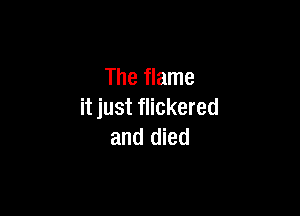 The flame

it just flickered
and died