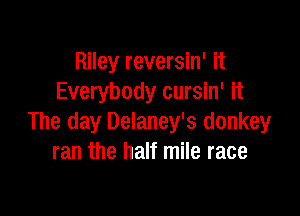 Riley reversin' it
Everybody cursin' it

The day Delaney's donkey
ran the half mile race