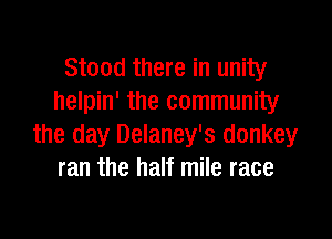 Stood there in unity
helpin' the community

the day Delaney's donkey
ran the half mile race