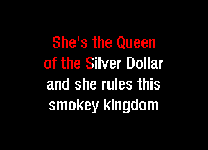 She's the Queen
of the Silver Dollar

and she rules this
smokey kingdom