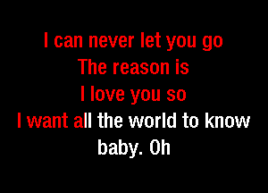I can never let you go
The reason is
I love you so

I want all the world to know
baby. on