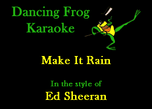 Dancing Frog ?
Kamoke y

Make It Rain

In the style of
Ed Sheeran