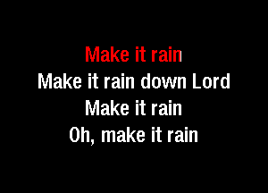 Make it rain
Make it rain down Lord

Make it rain
on, make it rain