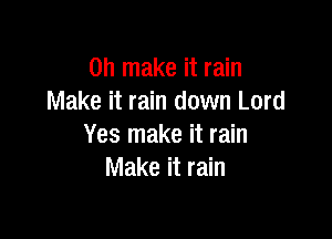 on make it rain
Make it rain down Lord

Yes make it rain
Make it rain