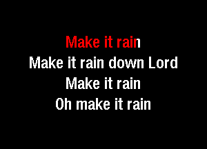 Make it rain
Make it rain down Lord

Make it rain
on make it rain