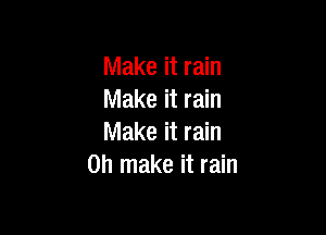 Make it rain
Make it rain

Make it rain
on make it rain