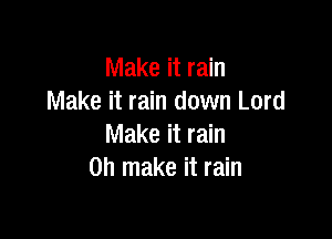 Make it rain
Make it rain down Lord

Make it rain
on make it rain
