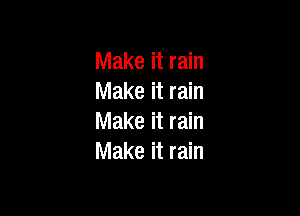 Make it rain
Make it rain

Make it rain
Make it rain